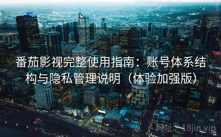 番茄影视完整使用指南：账号体系结构与隐私管理说明（体验加强版）