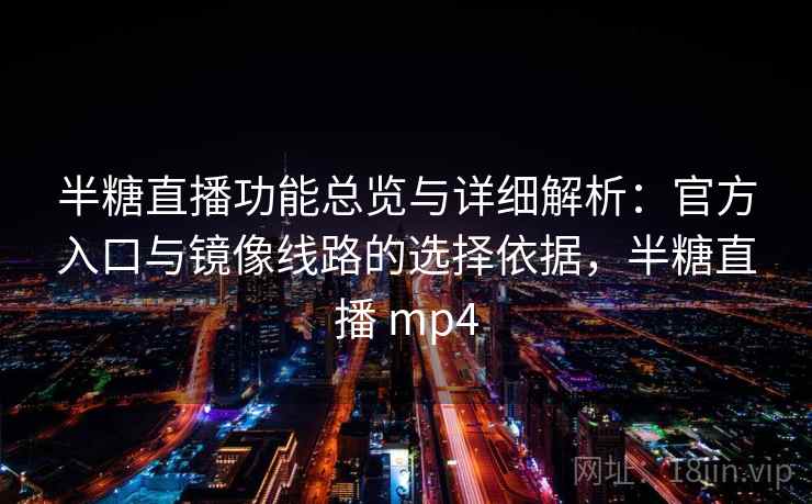 半糖直播功能总览与详细解析：官方入口与镜像线路的选择依据，半糖直播 mp4