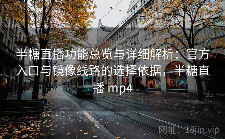 半糖直播功能总览与详细解析:官方入口与镜像线路的选择依据,半糖直播 mp4 半糖直播功能总览与详细解析:官方入口与镜像线路的选择依据,半糖直播 mp4