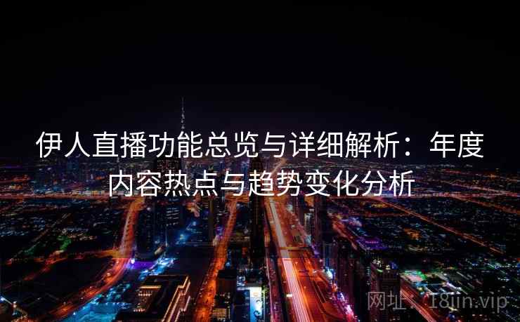 伊人直播功能总览与详细解析：年度内容热点与趋势变化分析