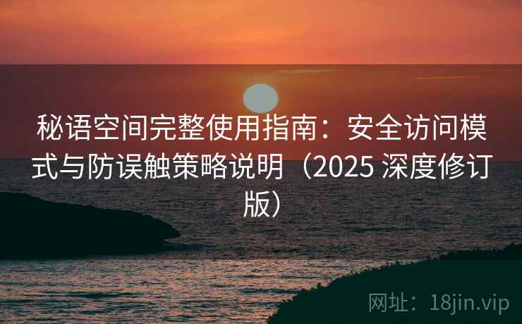 秘语空间完整使用指南：安全访问模式与防误触策略说明（2025 深度修订版）