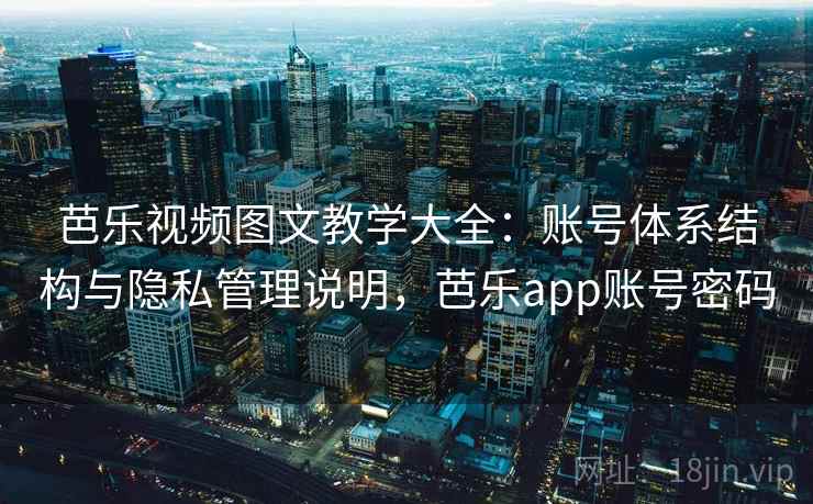 芭乐视频图文教学大全：账号体系结构与隐私管理说明，芭乐app账号密码