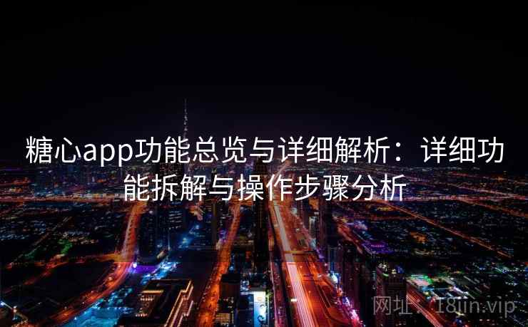 糖心app功能总览与详细解析：详细功能拆解与操作步骤分析