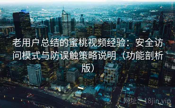 老用户总结的蜜桃视频经验:安全访问模式与防误触策略说明(功能剖析版) 老用户总结的蜜桃视频经验:安全访问模式与防误触策略说明(功能剖析版)