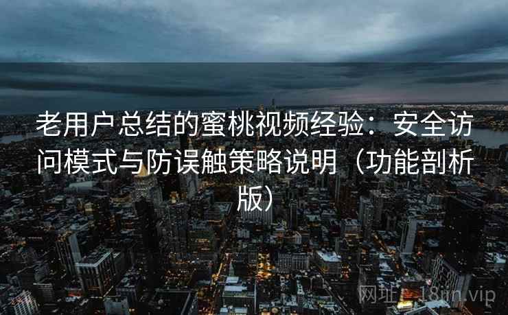 老用户总结的蜜桃视频经验：安全访问模式与防误触策略说明（功能剖析版）