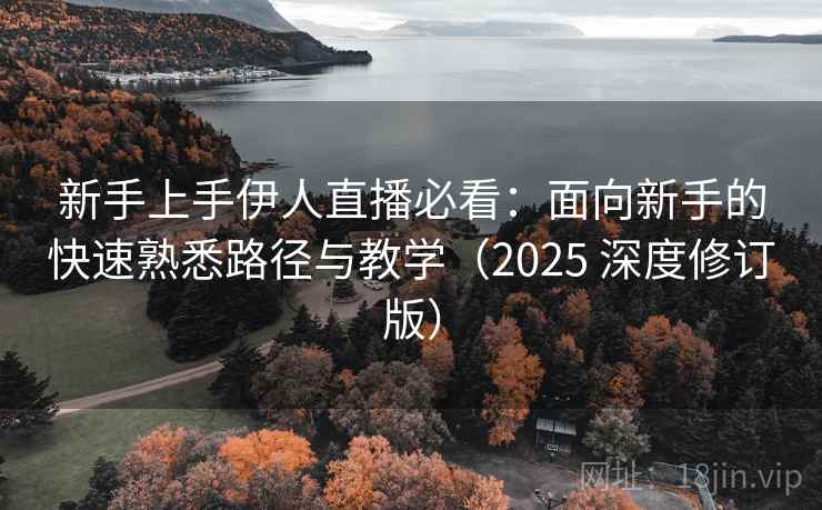 新手上手伊人直播必看：面向新手的快速熟悉路径与教学（2025 深度修订版）
