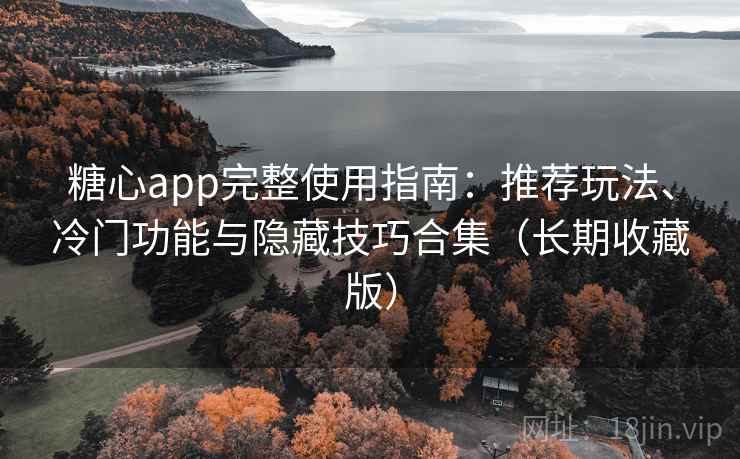 糖心app完整使用指南：推荐玩法、冷门功能与隐藏技巧合集（长期收藏版）