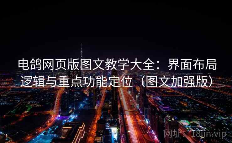 电鸽网页版图文教学大全：界面布局逻辑与重点功能定位（图文加强版）