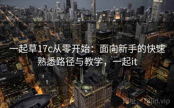 一起草17c从零开始：面向新手的快速熟悉路径与教学，一起it