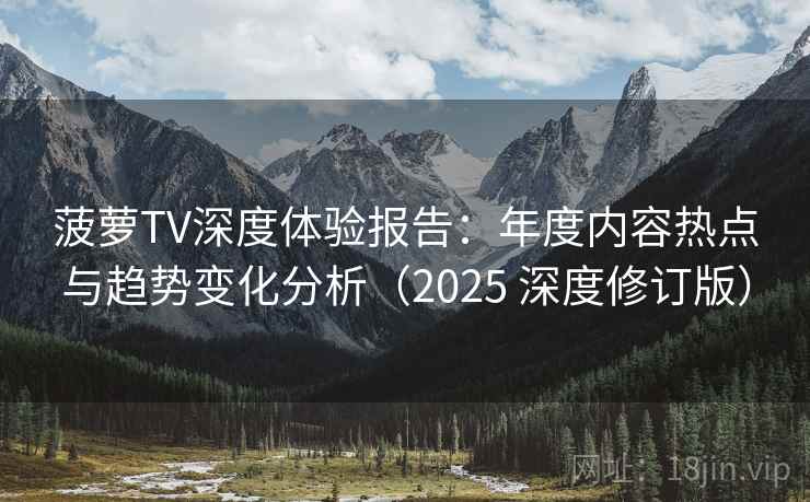 菠萝TV深度体验报告：年度内容热点与趋势变化分析（2025 深度修订版）