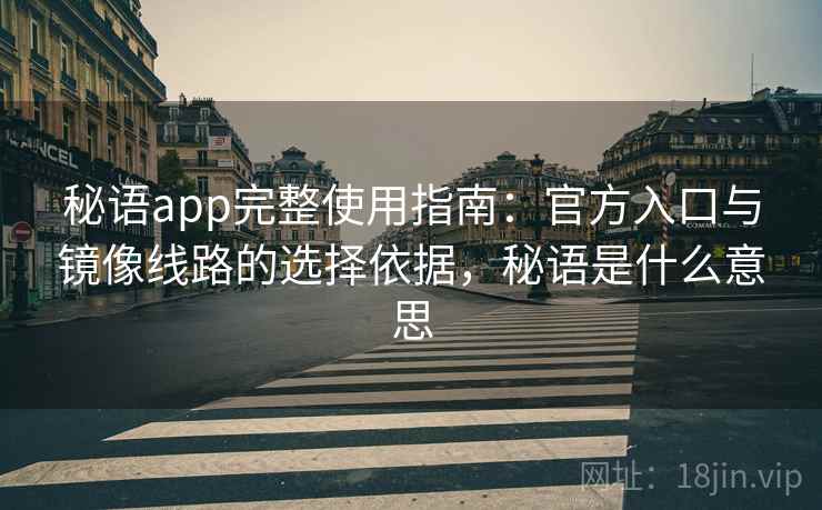 秘语app完整使用指南:官方入口与镜像线路的选择依据,秘语是什么意思 秘语app完整使用指南:官方入口与镜像线路的选择依据,秘语是什么意思