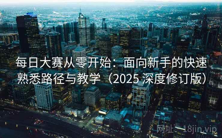 每日大赛从零开始：面向新手的快速熟悉路径与教学（2025 深度修订版）