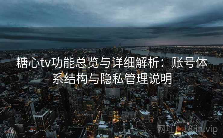 糖心tv功能总览与详细解析：账号体系结构与隐私管理说明