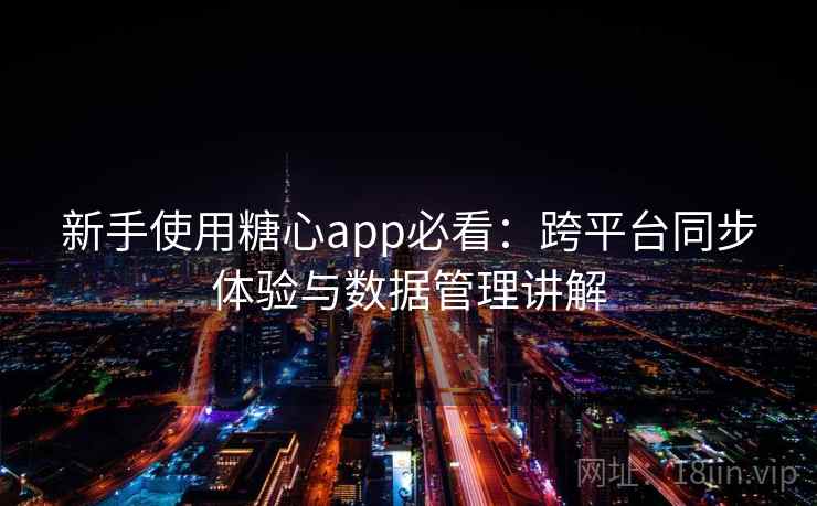 新手使用糖心app必看:跨平台同步体验与数据管理讲解 新手使用糖心app必看:跨平台同步体验与数据管理讲解