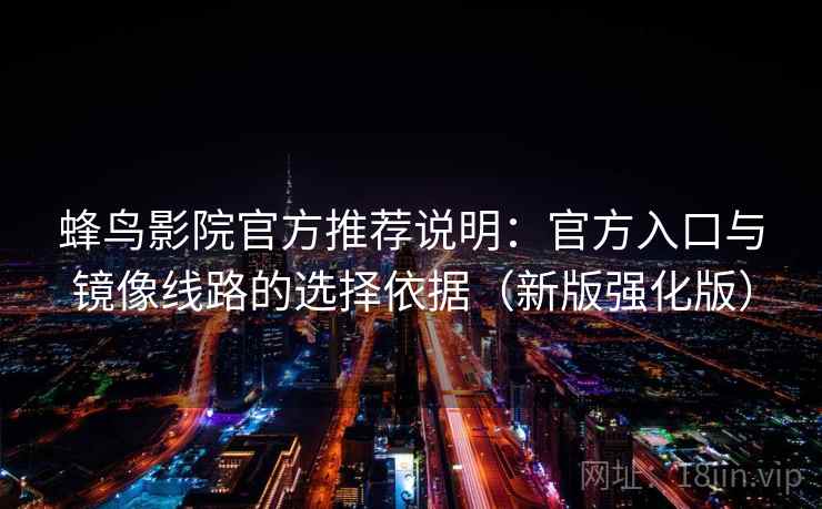 蜂鸟影院官方推荐说明：官方入口与镜像线路的选择依据（新版强化版）