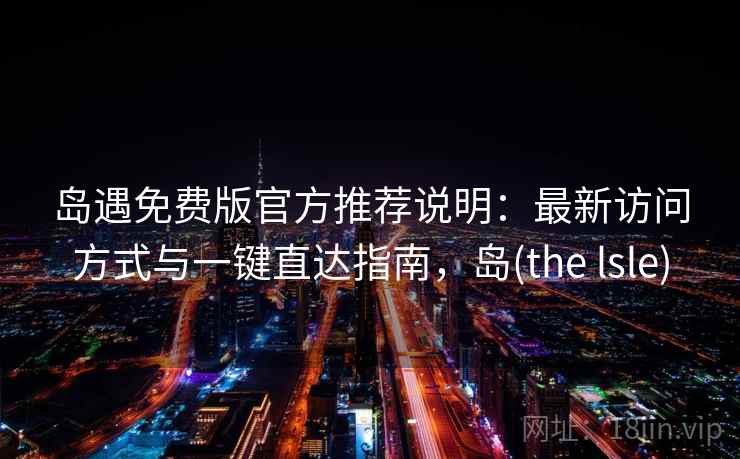 岛遇免费版官方推荐说明：最新访问方式与一键直达指南，岛(the lsle)