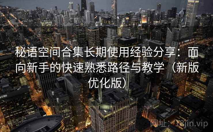 秘语空间合集长期使用经验分享：面向新手的快速熟悉路径与教学（新版优化版）