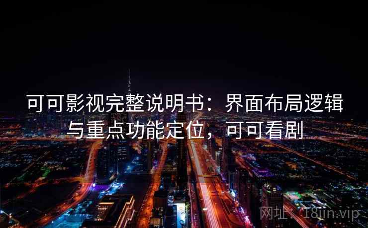 可可影视完整说明书：界面布局逻辑与重点功能定位，可可看剧