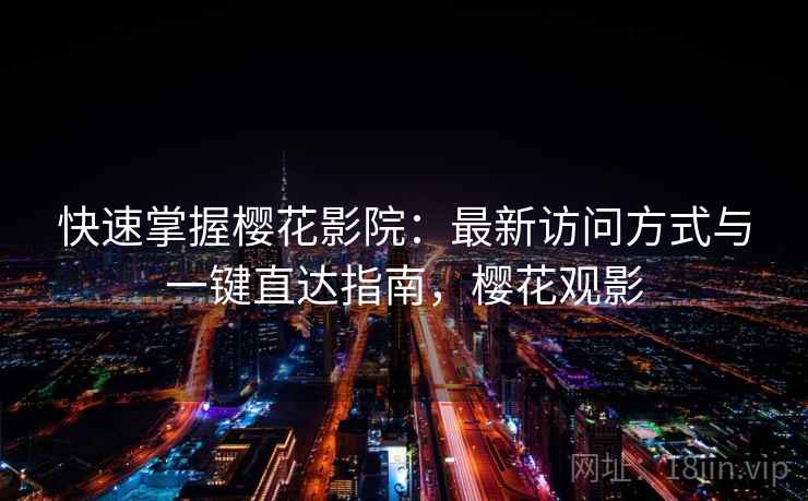 快速掌握樱花影院：最新访问方式与一键直达指南，樱花观影