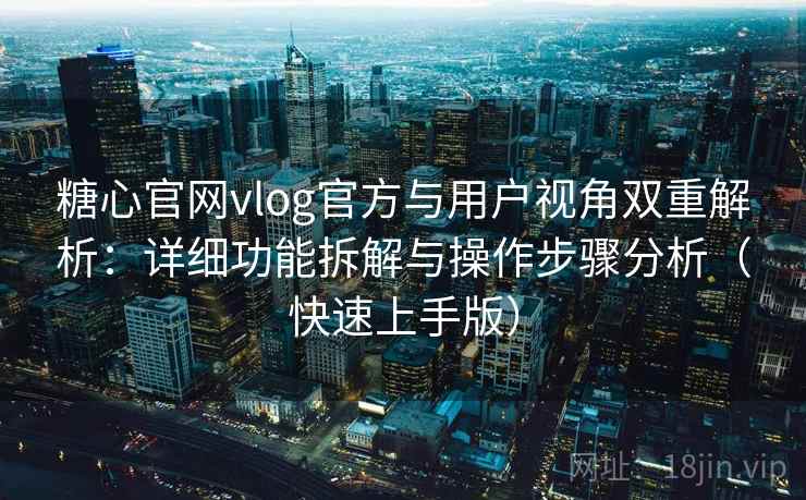 糖心官网vlog官方与用户视角双重解析：详细功能拆解与操作步骤分析（快速上手版）