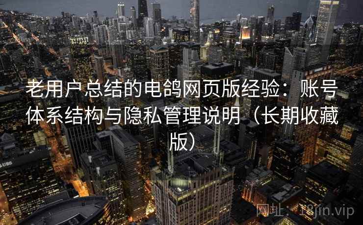 老用户总结的电鸽网页版经验：账号体系结构与隐私管理说明（长期收藏版）