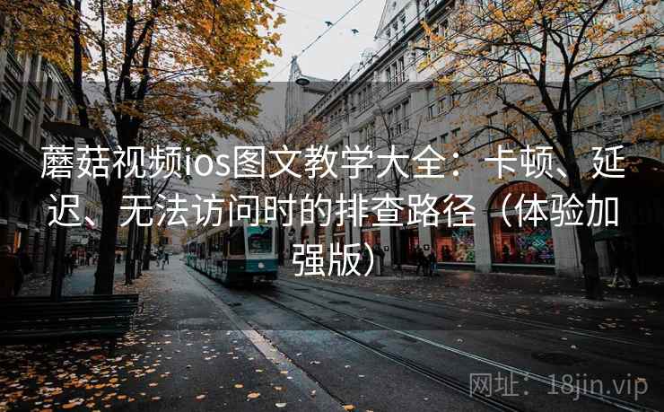 蘑菇视频ios图文教学大全:卡顿、延迟、无法访问时的排查路径(体验加强版) 蘑菇视频ios图文教学大全:卡顿、延迟、无法访问时的排查路径(体验加强版)