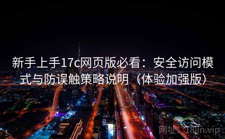 新手上手17c网页版必看：安全访问模式与防误触策略说明（体验加强版）