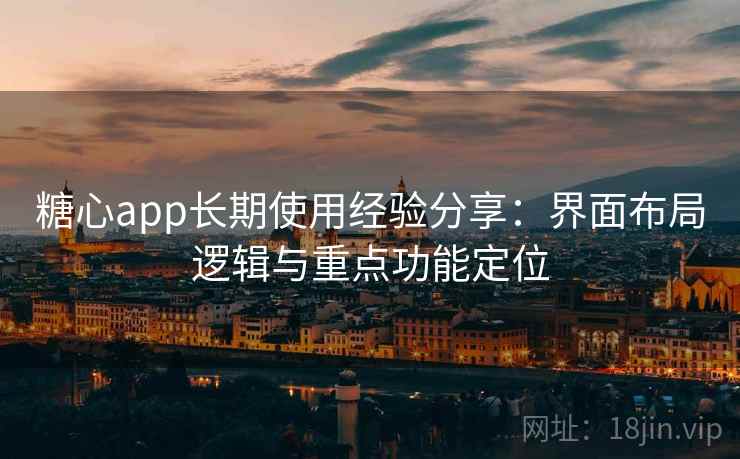 糖心app长期使用经验分享：界面布局逻辑与重点功能定位
