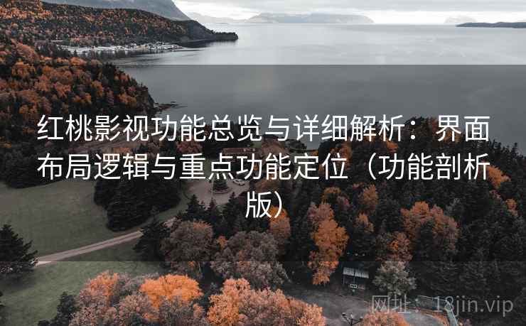 红桃影视功能总览与详细解析:界面布局逻辑与重点功能定位(功能剖析版) 红桃影视功能总览与详细解析:界面布局逻辑与重点功能定位(功能剖析版)
