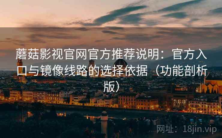 蘑菇影视官网官方推荐说明：官方入口与镜像线路的选择依据（功能剖析版）