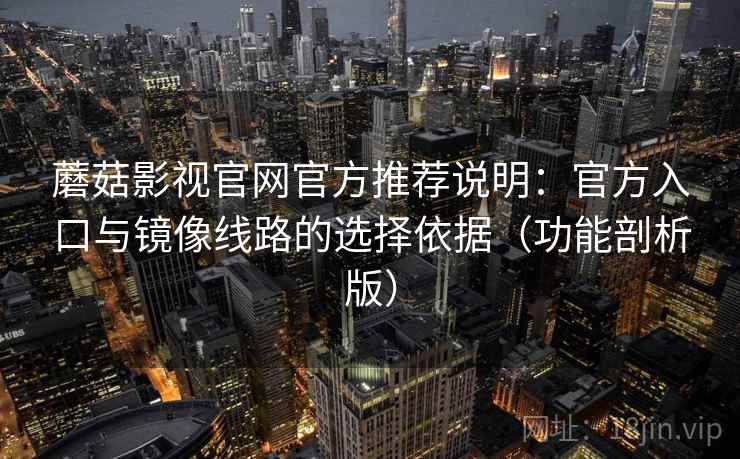 蘑菇影视官网官方推荐说明：官方入口与镜像线路的选择依据（功能剖析版）
