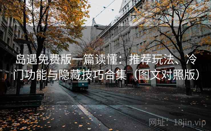 岛遇免费版一篇读懂：推荐玩法、冷门功能与隐藏技巧合集（图文对照版）