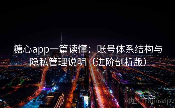 糖心app一篇读懂：账号体系结构与隐私管理说明（进阶剖析版）