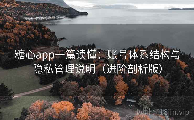 糖心app一篇读懂：账号体系结构与隐私管理说明（进阶剖析版）