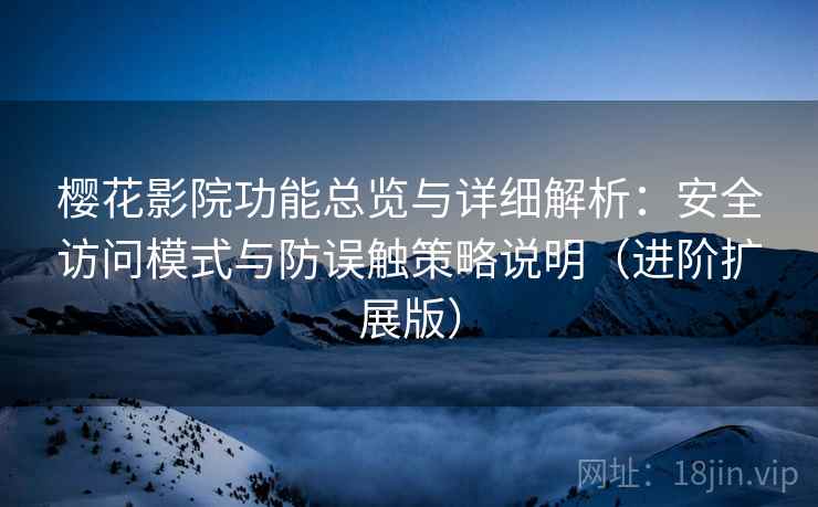 樱花影院功能总览与详细解析:安全访问模式与防误触策略说明(进阶扩展版) 樱花影院功能总览与详细解析:安全访问模式与防误触策略说明(进阶扩展版)