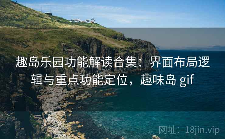 趣岛乐园功能解读合集：界面布局逻辑与重点功能定位，趣味岛 gif