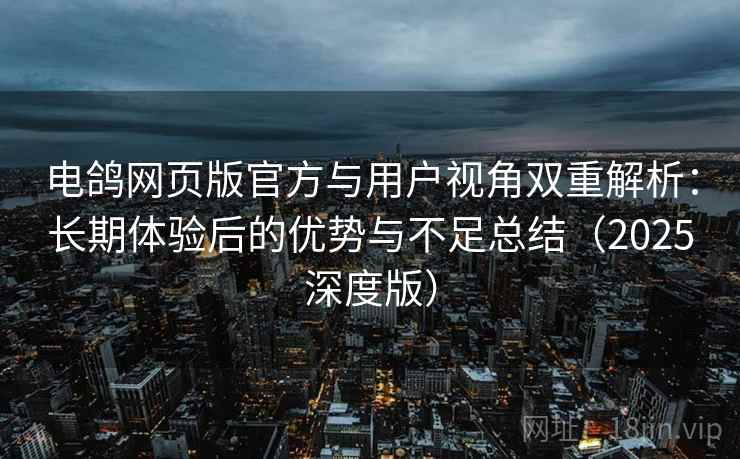 电鸽网页版官方与用户视角双重解析:长期体验后的优势与不足总结(2025深度版) 电鸽网页版官方与用户视角双重解析:长期体验后的优势与不足总结(2025深度版)