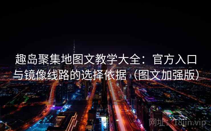 趣岛聚集地图文教学大全:官方入口与镜像线路的选择依据(图文加强版) 趣岛聚集地图文教学大全:官方入口与镜像线路的选择依据(图文加强版)