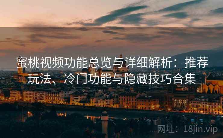 蜜桃视频功能总览与详细解析:推荐玩法、冷门功能与隐藏技巧合集 蜜桃视频功能总览与详细解析:推荐玩法、冷门功能与隐藏技巧合集
