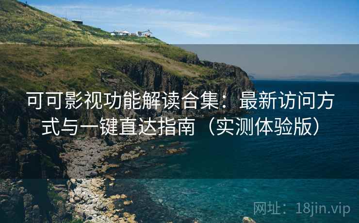 可可影视功能解读合集:最新访问方式与一键直达指南(实测体验版) 可可影视功能解读合集:最新访问方式与一键直达指南(实测体验版)