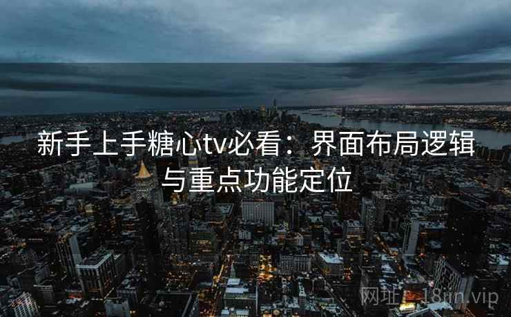 新手上手糖心tv必看：界面布局逻辑与重点功能定位