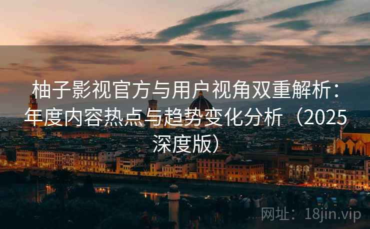柚子影视官方与用户视角双重解析:年度内容热点与趋势变化分析(2025深度版) 柚子影视官方与用户视角双重解析:年度内容热点与趋势变化分析(2025深度版)