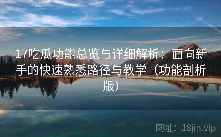 17吃瓜功能总览与详细解析：面向新手的快速熟悉路径与教学（功能剖析版）
