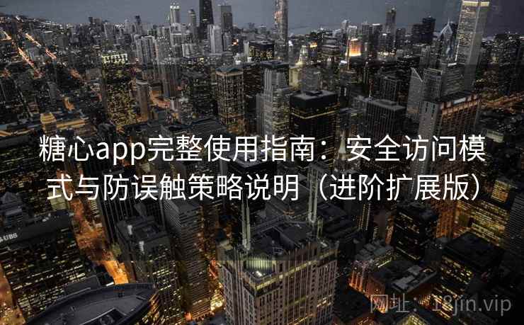 糖心app完整使用指南:安全访问模式与防误触策略说明(进阶扩展版) 糖心app完整使用指南:安全访问模式与防误触策略说明(进阶扩展版)