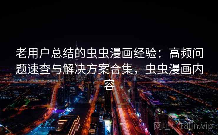 老用户总结的虫虫漫画经验：高频问题速查与解决方案合集，虫虫漫画内容