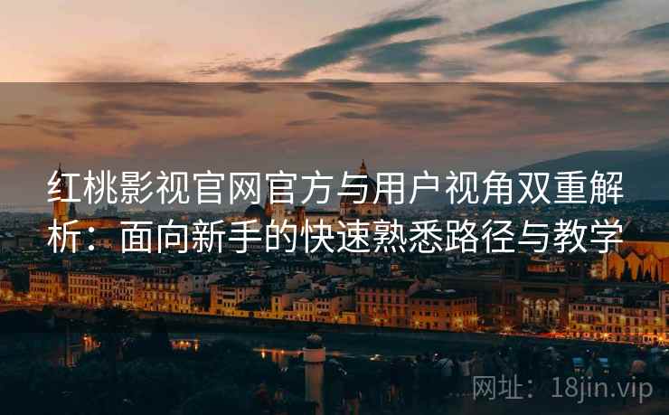 红桃影视官网官方与用户视角双重解析:面向新手的快速熟悉路径与教学 红桃影视官网官方与用户视角双重解析:面向新手的快速熟悉路径与教学