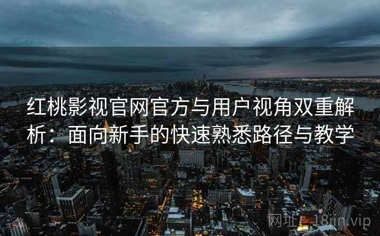红桃影视官网官方与用户视角双重解析：面向新手的快速熟悉路径与教学