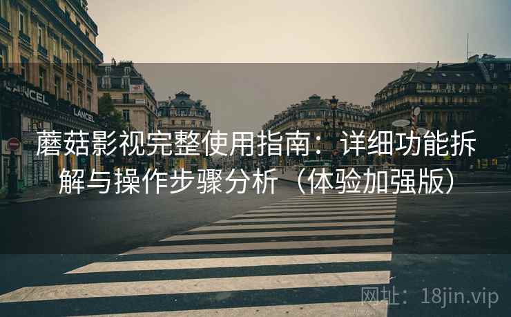 蘑菇影视完整使用指南：详细功能拆解与操作步骤分析（体验加强版）