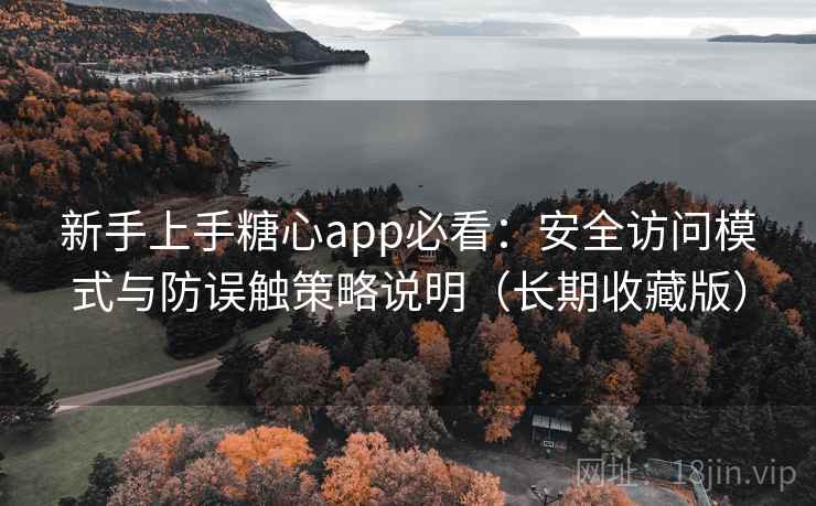 新手上手糖心app必看：安全访问模式与防误触策略说明（长期收藏版）