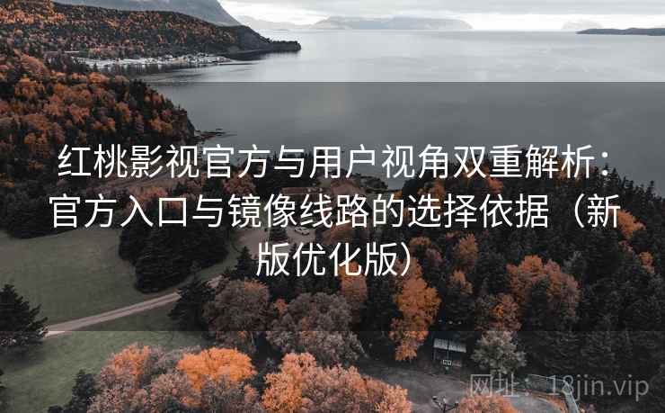 红桃影视官方与用户视角双重解析：官方入口与镜像线路的选择依据（新版优化版）